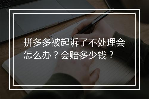 拼多多被起诉了不处理会怎么办？会赔多少钱？