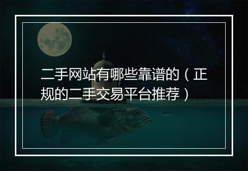 二手网站有哪些靠谱的（正规的二手交易平台推荐）