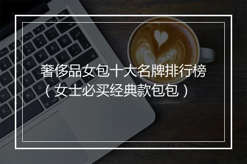 奢侈品女包十大名牌排行榜（女士必买经典款包包）
