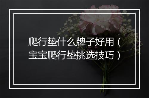 爬行垫什么牌子好用（宝宝爬行垫挑选技巧）