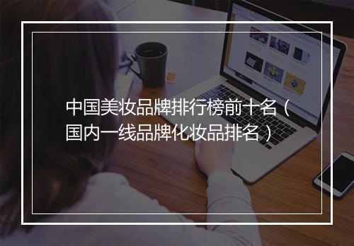 中国美妆品牌排行榜前十名（国内一线品牌化妆品排名）