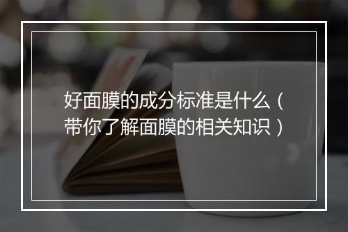 好面膜的成分标准是什么（带你了解面膜的相关知识）