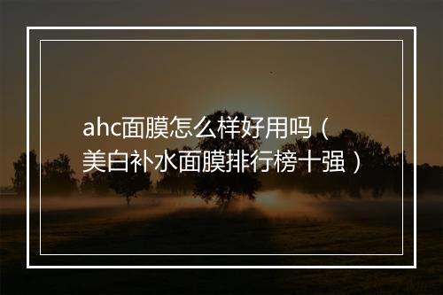 ahc面膜怎么样好用吗（美白补水面膜排行榜十强）