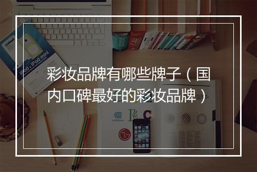 彩妆品牌有哪些牌子（国内口碑最好的彩妆品牌）