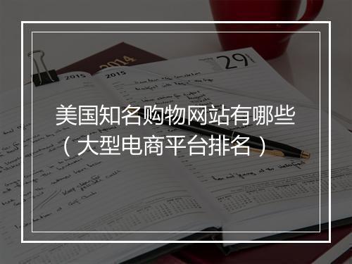 美国知名购物网站有哪些（大型电商平台排名）