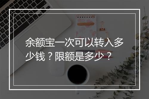 余额宝一次可以转入多少钱？限额是多少？