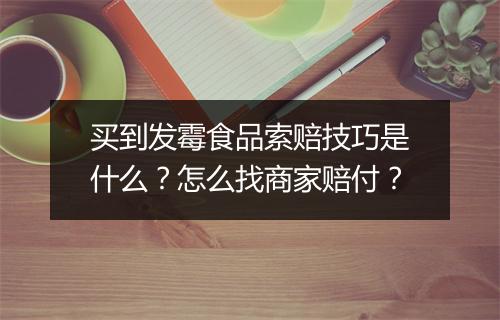 买到发霉食品索赔技巧是什么？怎么找商家赔付？
