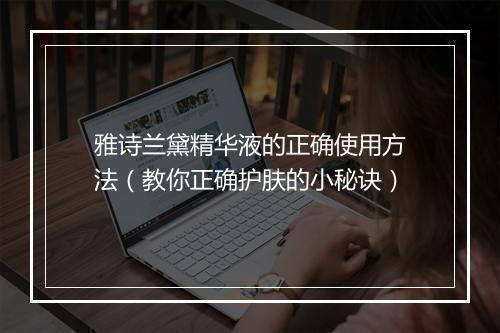 雅诗兰黛精华液的正确使用方法（教你正确护肤的小秘诀）