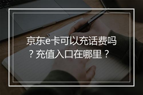京东e卡可以充话费吗？充值入口在哪里？
