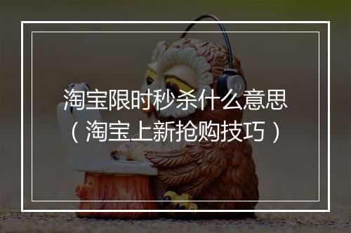 淘宝限时秒杀什么意思（淘宝上新抢购技巧）