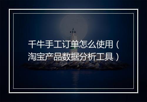 千牛手工订单怎么使用（淘宝产品数据分析工具）