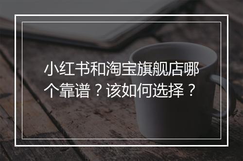 小红书和淘宝旗舰店哪个靠谱？该如何选择？