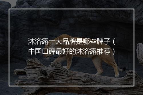 沐浴露十大品牌是哪些牌子（中国口碑最好的沐浴露推荐）