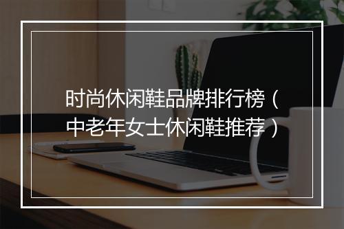 时尚休闲鞋品牌排行榜（中老年女士休闲鞋推荐）