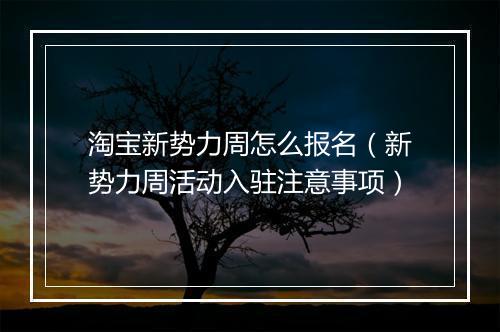 淘宝新势力周怎么报名（新势力周活动入驻注意事项）