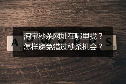 淘宝秒杀网址在哪里找？怎样避免错过秒杀机会？