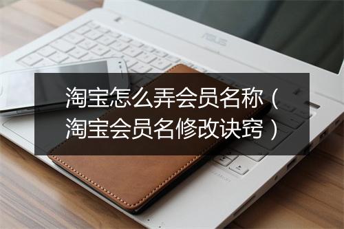 淘宝怎么弄会员名称（淘宝会员名修改诀窍）