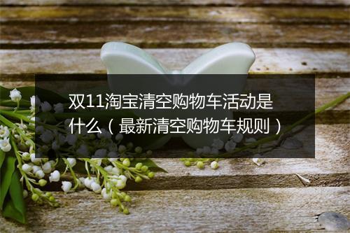 双11淘宝清空购物车活动是什么（最新清空购物车规则）