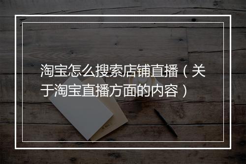 淘宝怎么搜索店铺直播（关于淘宝直播方面的内容）