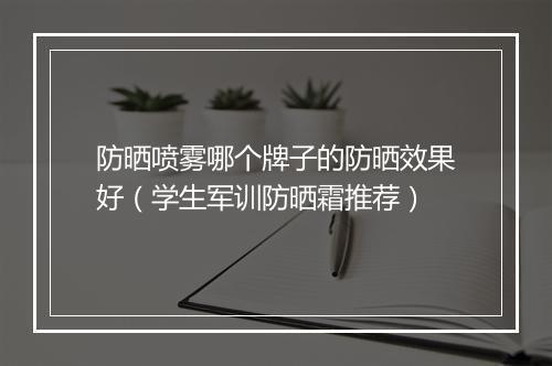 防晒喷雾哪个牌子的防晒效果好（学生军训防晒霜推荐）
