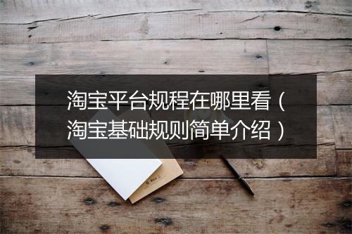 淘宝平台规程在哪里看（淘宝基础规则简单介绍）