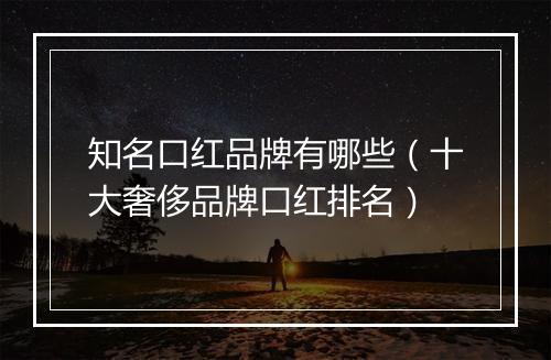 知名口红品牌有哪些（十大奢侈品牌口红排名）