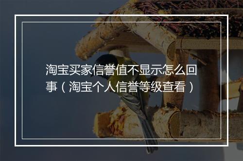 淘宝买家信誉值不显示怎么回事（淘宝个人信誉等级查看）
