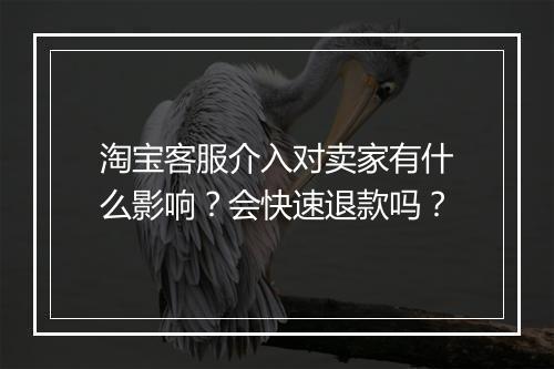 淘宝客服介入对卖家有什么影响？会快速退款吗？