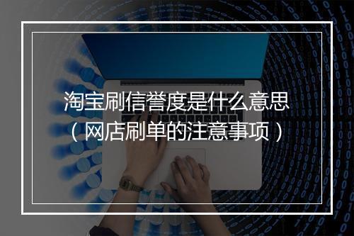淘宝刷信誉度是什么意思（网店刷单的注意事项）