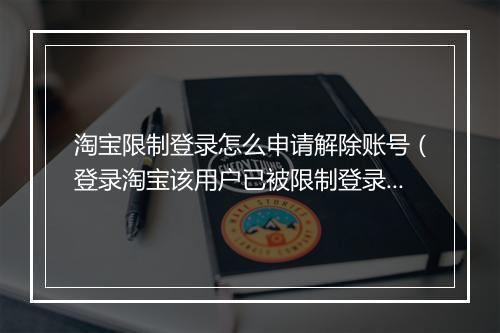 淘宝限制登录怎么申请解除账号（登录淘宝该用户已被限制登录）