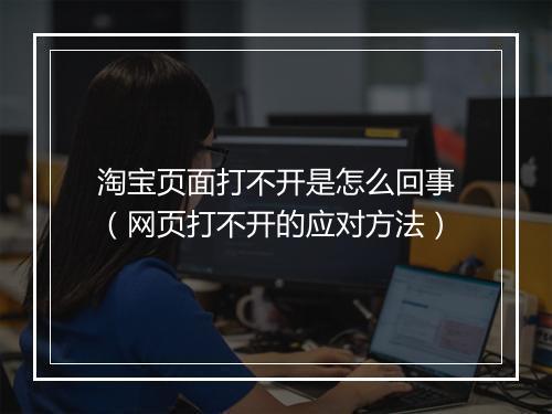 淘宝页面打不开是怎么回事（网页打不开的应对方法）