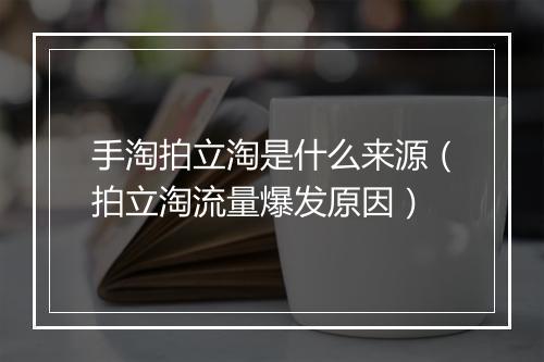 手淘拍立淘是什么来源（拍立淘流量爆发原因）