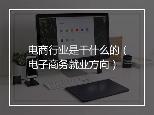 电商行业是干什么的（电子商务就业方向）
