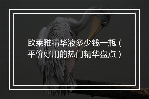 欧莱雅精华液多少钱一瓶（平价好用的热门精华盘点）