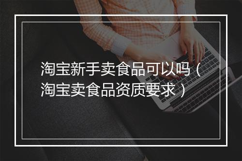 淘宝新手卖食品可以吗（淘宝卖食品资质要求）