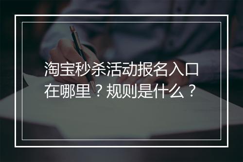 淘宝秒杀活动报名入口在哪里？规则是什么？