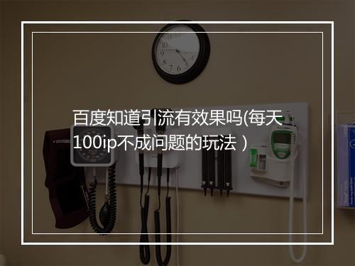 百度知道引流有效果吗(每天100ip不成问题的玩法）