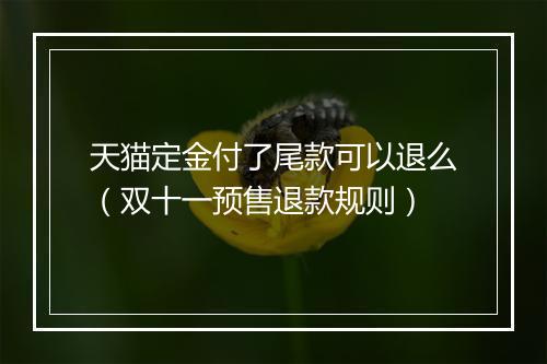 天猫定金付了尾款可以退么（双十一预售退款规则）