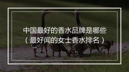 中国最好的香水品牌是哪些（最好闻的女士香水排名）