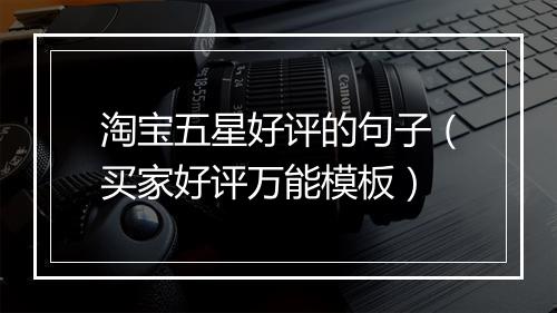淘宝五星好评的句子（买家好评万能模板）