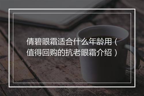 倩碧眼霜适合什么年龄用（值得回购的抗老眼霜介绍）