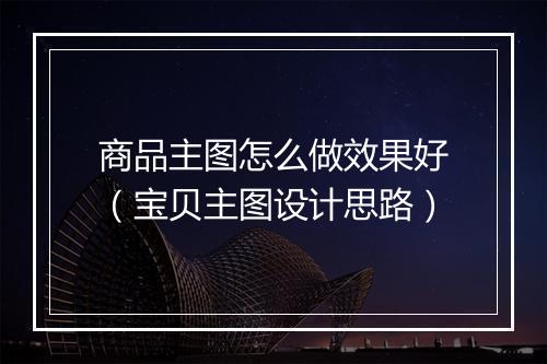 商品主图怎么做效果好（宝贝主图设计思路）