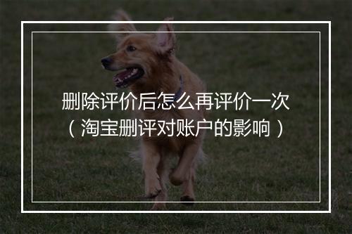 删除评价后怎么再评价一次（淘宝删评对账户的影响）