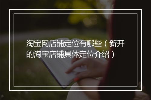 淘宝网店铺定位有哪些（新开的淘宝店铺具体定位介绍）