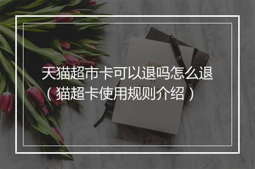 天猫超市卡可以退吗怎么退（猫超卡使用规则介绍）