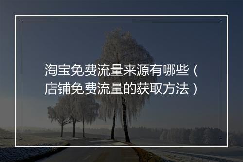 淘宝免费流量来源有哪些（店铺免费流量的获取方法）