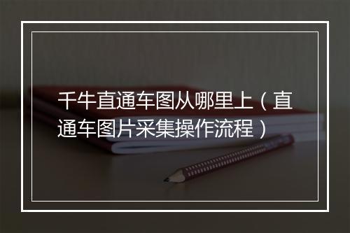 千牛直通车图从哪里上（直通车图片采集操作流程）