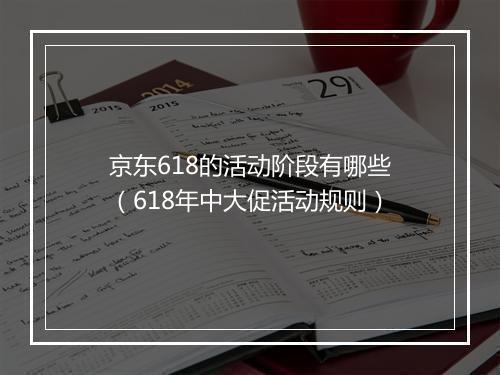 京东618的活动阶段有哪些（618年中大促活动规则）