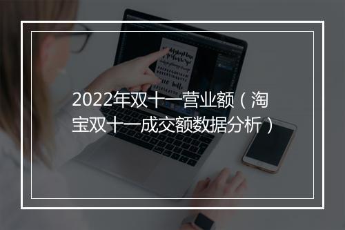 2022年双十一营业额（淘宝双十一成交额数据分析）