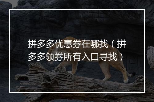 拼多多优惠券在哪找（拼多多领券所有入口寻找）